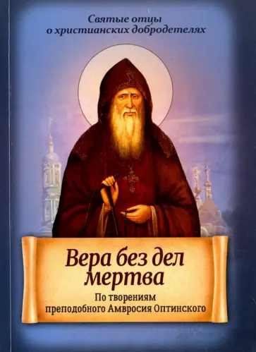 Вера без дел мертва. По творениям преподобного Амвросия Оптинского обложка книги