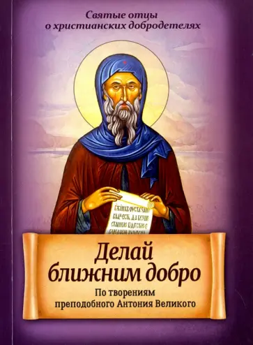 Делай ближним добро. По творениям преподобного Антония Великого обложка книги