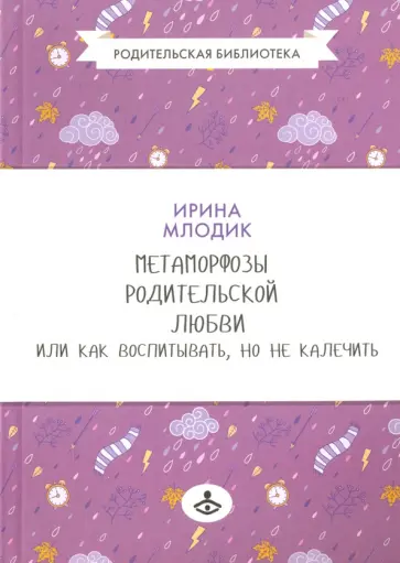 Ирина Млодик - Метаморфозы родительской любви, или Как воспитывать, но не калечить обложка книги