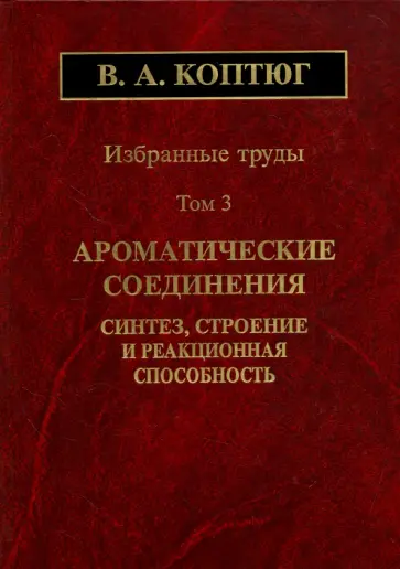 Валентин Коптюг - Избранные труды. Том 3. Ароматические соединения. Синтез, строение и реакционная способность Валентин Коптюг - Избранные труды. Том 3. Ароматические соединения. Синтез, строение и реакционная способность обложка книги