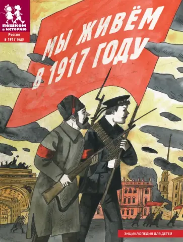Павел Рогозный - Мы живем в 1917 году. Энциклопедия для детей Павел Рогозный - Мы живем в 1917 году. Энциклопедия для детей обложка книги