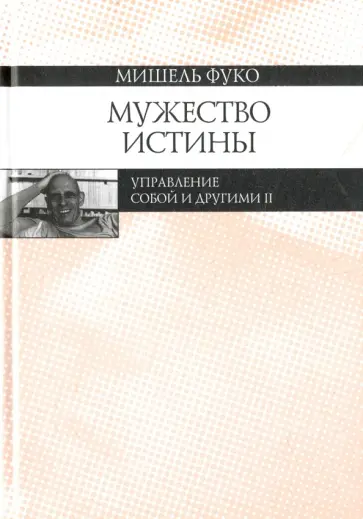 Мишель Фуко - Мужество истины. Управление собой и другими II. Курс лекций, прочитанных в Коллеж де Франс обложка книги