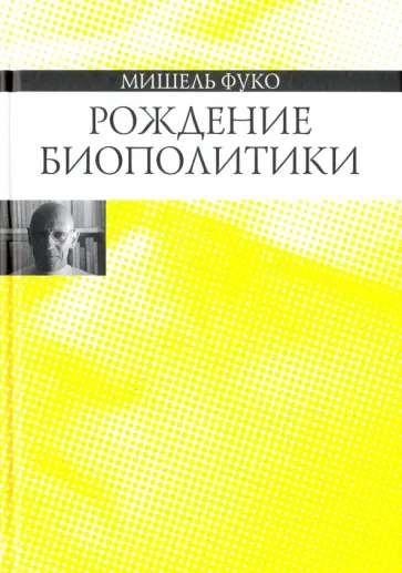 Мишель Фуко - Рождение биополитики. Курс лекций, прочитанных в Коллеж де Франс в 1978-1979 учебном году обложка книги