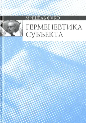 Мишель Фуко - Герменевтика субъекта. Курс лекций, прочитанных в Коллеж де Франс в 1981-1982 учебном году обложка книги