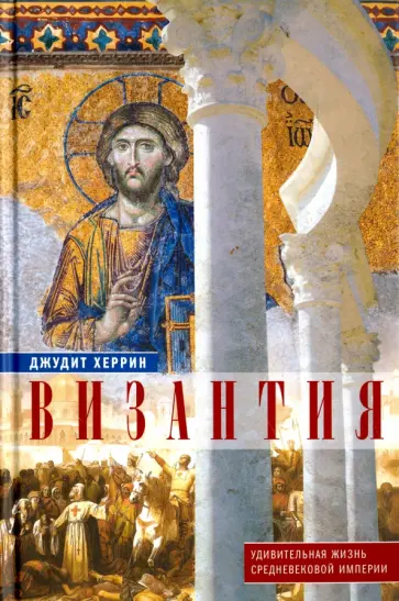 Джудит Херрин - Византия. Удивительная жизнь средневековой империи обложка книги