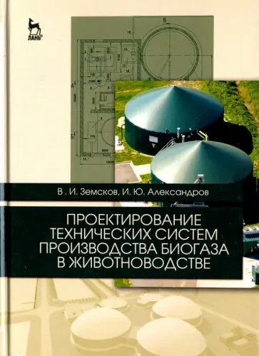 Земсков, Александров - Проектирование технических систем производства биогаза в животноводстве. Учебное пособие Земсков, Александров - Проектирование технических систем производства биогаза в животноводстве. Учебное пособие обложка книги