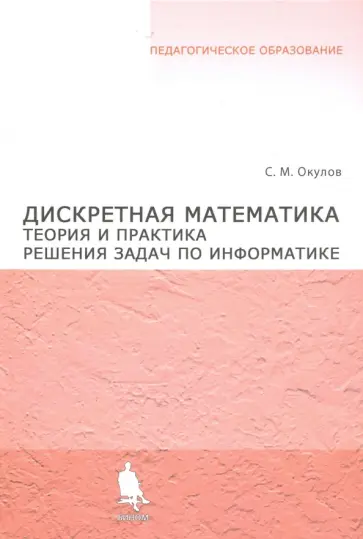 Станислав Окулов - Дискретная математика. Теория и практика решения задач по информатике. Учебное пособие Станислав Окулов - Дискретная математика. Теория и практика решения задач по информатике. Учебное пособие обложка книги
