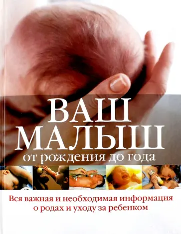 Ваш малыш от рождения до года: вся важная и необходимая информация о родах у ходе за ребенком Ваш малыш от рождения до года: вся важная и необходимая информация о родах у ходе за ребенком обложка книги