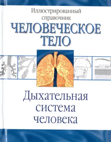 Человеческое тело. Дыхательная система человека. Иллюстрированный справочник Человеческое тело. Дыхательная система человека. Иллюстрированный справочник обложка книги