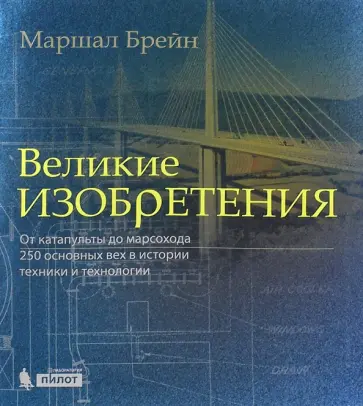 Маршал Брейн - Великие изобретения. От катапульты до марсохода. 250 основных вех истории техники и технологии Маршал Брейн - Великие изобретения. От катапульты до марсохода. 250 основных вех истории техники и технологии обложка книги
