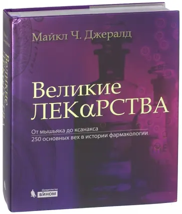 Майкл Джеральд - Великие лекарства. От мышьяка до ксанакса. 250 основных вех в истории фармакологии Майкл Джеральд - Великие лекарства. От мышьяка до ксанакса. 250 основных вех в истории фармакологии обложка книги