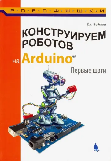 Джон Бейктал - Конструируем роботов на Arduino. Первые шаги Джон Бейктал - Конструируем роботов на Arduino. Первые шаги обложка книги