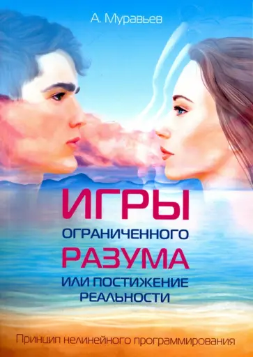 А. Муравьев - Игры ограниченного разума или постижение реальности. Принцип нелинейного программирования обложка книги