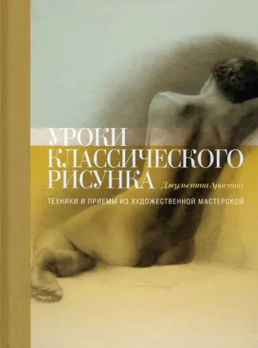 Джульетта Аристид - Уроки классического рисунка. Техники и приемы из художественной мастерской Джульетта Аристид - Уроки классического рисунка. Техники и приемы из художественной мастерской обложка книги