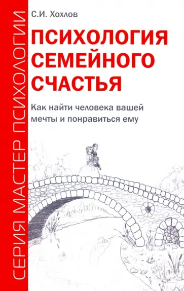 Сергей Хохлов - Психология семейного счастья. Как найти человека вашей мечты и понравиться ему обложка книги