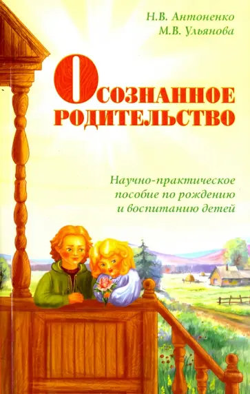 Антоненко, Ульянова - Осознанное родительство. Научно-практическое руководство по рождению и воспитанию детей Антоненко, Ульянова - Осознанное родительство. Научно-практическое руководство по рождению и воспитанию детей обложка книги