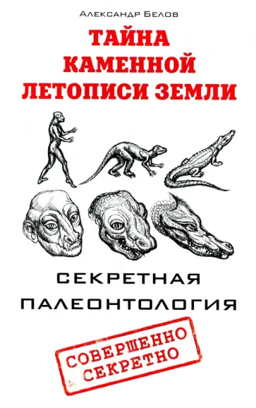 Александр Белов - Тайна каменной летописи Земли. Секретная палеонтология обложка книги