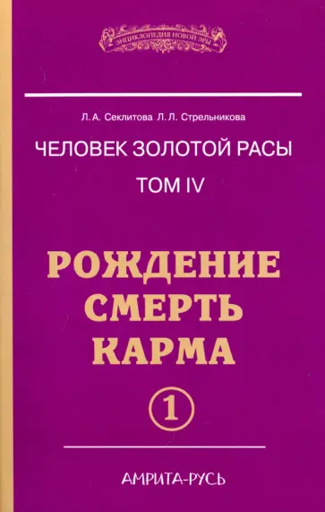 Секлитова, Стрельникова - Человек золотой расы. Том 4. Рождение. Смерть. Карма. Часть 1 обложка книги