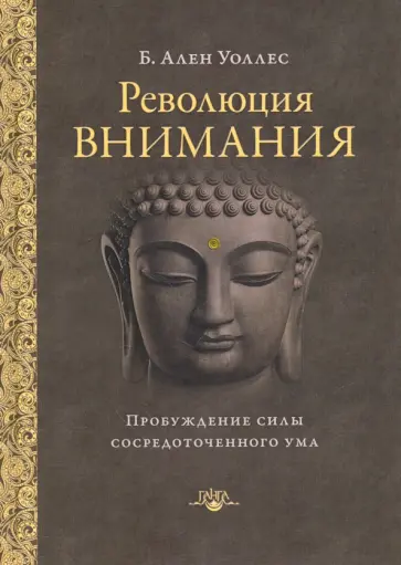 Ален Уоллес - Революция внимания. Пробуждение силы сосредоточенного ума Ален Уоллес - Революция внимания. Пробуждение силы сосредоточенного ума обложка книги
