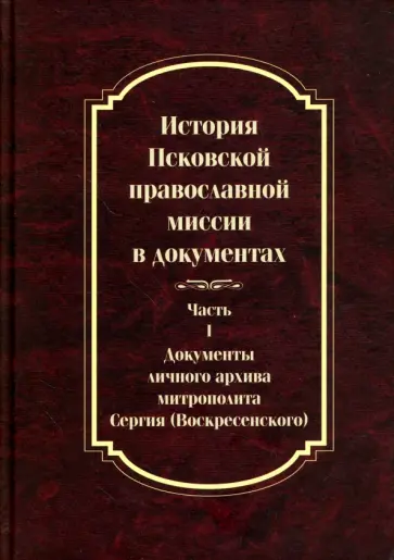 История Псковской православной миссии в документах. Часть 1. Документы личного архива обложка книги