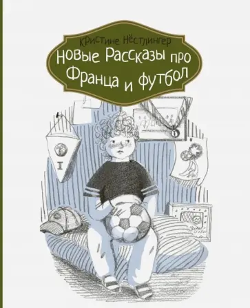 Кристине Нестлингер - Новые рассказы про Франца и футбол обложка книги