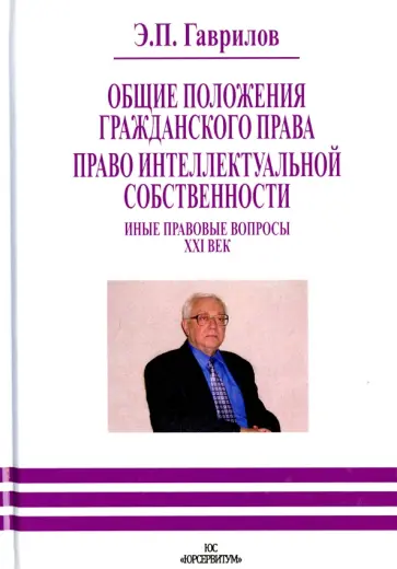 Эдуард Гаврилов - Общие положения гражданского права. Право интеллектуальной собственности. Иные правовые вопросы XXIв Эдуард Гаврилов - Общие положения гражданского права. Право интеллектуальной собственности. Иные правовые вопросы XXIв обложка книги