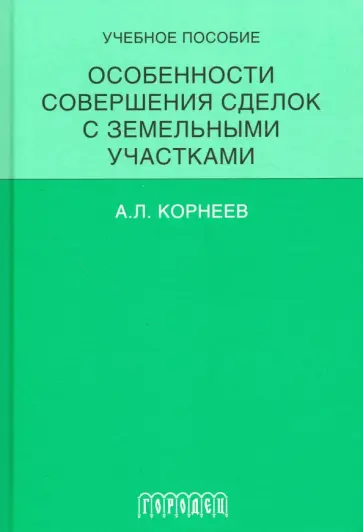 Александр Корнеев - Особенности совершения сделок с земельными участками. Учебное пособие Александр Корнеев - Особенности совершения сделок с земельными участками. Учебное пособие обложка книги