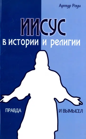 Артур Роуи - Иисус в истории и религии. Правда и вымысел обложка книги