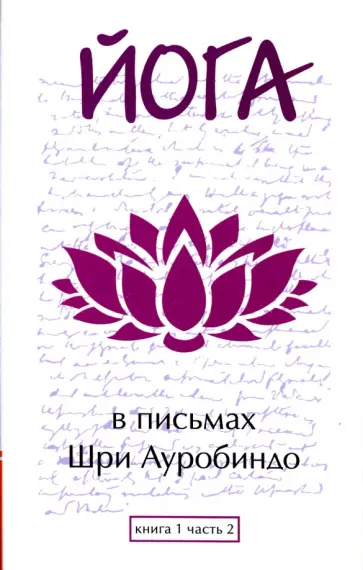 Шри Ауробиндо и Мать - Йога в письмах. Книга 1. Часть 2 Шри Ауробиндо и Мать - Йога в письмах. Книга 1. Часть 2 обложка книги