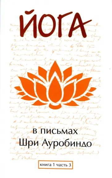 Шри Ауробиндо и Мать - Йога в письмах. Книга 1. Часть 3 Шри Ауробиндо и Мать - Йога в письмах. Книга 1. Часть 3 обложка книги