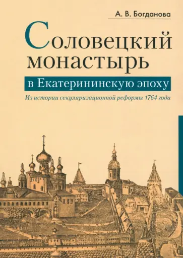 Александра Богданова - Соловецкий монастырь в Екатерининскую эпоху. Из истории секуляризационной реформы 1764 года обложка книги