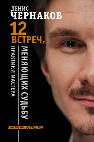 Денис Чернаков - 12 встреч, меняющих судьбу. Практики Мастера обложка книги
