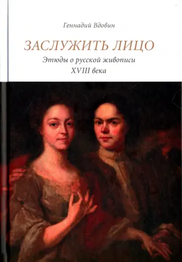 Геннадий Вдовин - Заслужить лицо. Этюды о русской живописи XVIII века Геннадий Вдовин - Заслужить лицо. Этюды о русской живописи XVIII века обложка книги