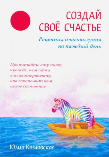 Юлия Козловская - Создай свое счастье. Рецепты благополучия на каждый день обложка книги