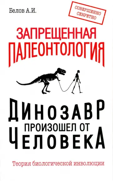 Александр Белов - Запрещенная палеонтология. Динозавр произошел от человека! Теория биологической инволюции обложка книги