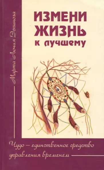 Марта Эспиноза - Измени жизнь к лучшему. Чудо - единственное средство управления временем обложка книги