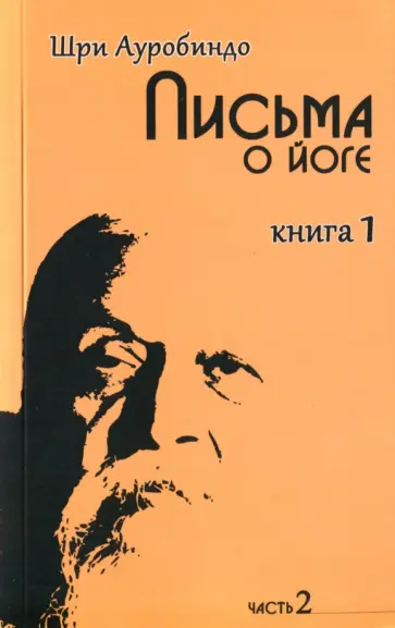 Ауробиндо Шри - Письма о йоге. Книга 1. Часть 2 Ауробиндо Шри - Письма о йоге. Книга 1. Часть 2 обложка книги