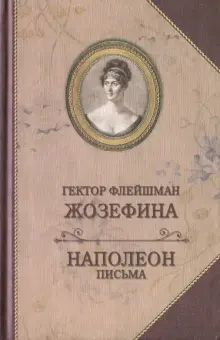 Гектор Флейшман - Жозефина. Письма Наполеона к Жозефине