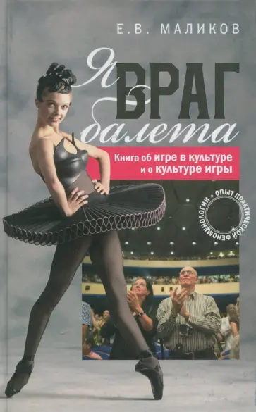 Евгений Маликов - Я, враг балета. Опыт практической феноменологии. Книга об игре в культуре и о культуре игры Евгений Маликов - Я, враг балета. Опыт практической феноменологии. Книга об игре в культуре и о культуре игры обложка книги