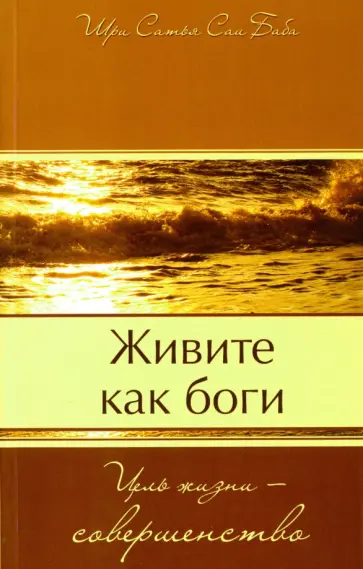 Бхагаван Шри Сатья Саи Баба - Живите как боги. Цель жизни - совершенство обложка книги