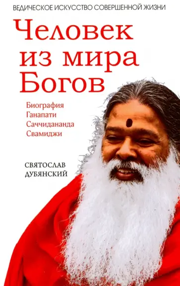 Святослав Дубянский - Человек из мира Богов. Биография Ганапати Саччидананда Свамиджи обложка книги