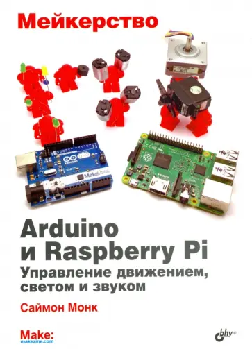 Саймон Монк - Мейкерство. Arduino и Raspberry Pi. Управление движением, светом и звуком Саймон Монк - Мейкерство. Arduino и Raspberry Pi. Управление движением, светом и звуком обложка книги