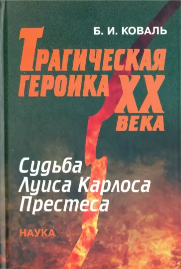 Б. Коваль - Трагическая героика ХХ века. Судьба Луиса Карлоса Престеса обложка книги