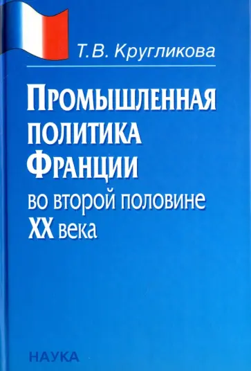 Татьяна Кругликова - Промышленная политика Франции во второй половине ХХ века обложка книги