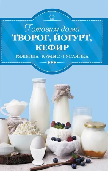 Готовим дома творог, йогурт, кефир, ряженку, кумыс, гуслянку обложка книги