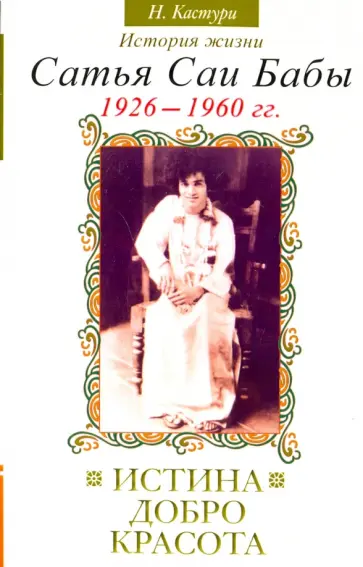 Н. Кастури - Истина, добро, красота. История жизни Сатья Саи Бабы. Том 1. 1926 - 1960 обложка книги