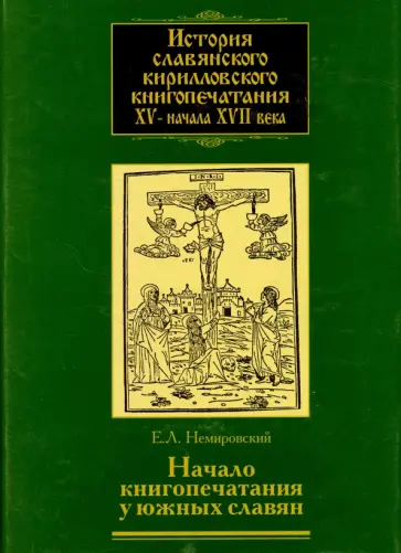 Евгений Немировский - История славянского кирилловского книгопечатания XV - начала XVII века. Книга 2. часть 1.  Начало обложка книги