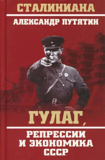 Александр Путятин - ГУЛАГ, репрессии и экономика СССР Александр Путятин - ГУЛАГ, репрессии и экономика СССР обложка книги