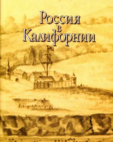 Россия в Калифорнии. В 2 томах. Том 1. Русские документы о колонии Росс и российско-калифорнийских обложка книги