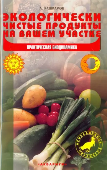 Андрей Кашкаров - Экологически чистые продукты на вашем участке. Практическая биодинамика обложка книги